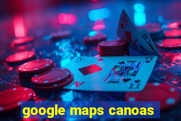 google maps canoas